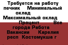 Требуется на работу печник. › Минимальный оклад ­ 47 900 › Максимальный оклад ­ 190 000 › Процент ­ 25 - Все города Работа » Вакансии   . Карелия респ.,Костомукша г.